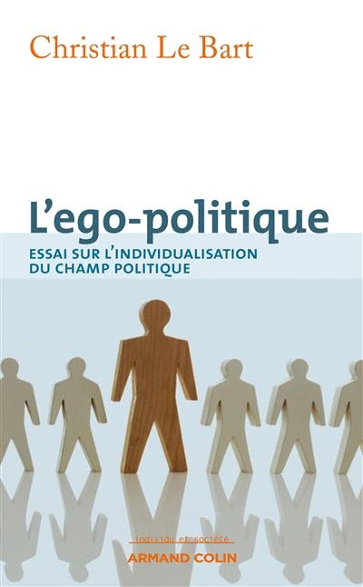 L'ego-politique : essai sur l'individualisation du champ politique L'ego-politique : essai sur l'individualisation du champ politique