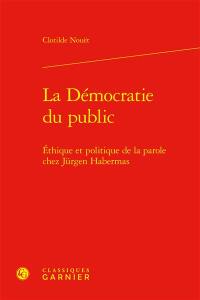 La démocratie du public : éthique et politique de la parole chez Jürgen Habermas