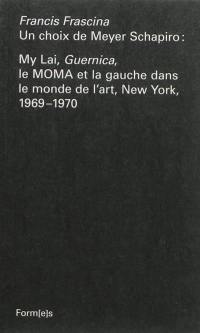 Un choix de Meyer Schapiro : My Lai, Guernica, le MOMA et la gauche dans le monde de l'art, New York, 1969-1970