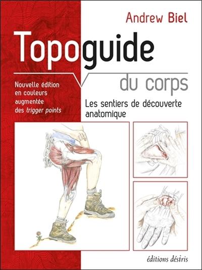 Topoguide du corps : les sentiers de découverte anatomique : manuel pratique d'exploration, comment localiser les muscles, les os et bien plus