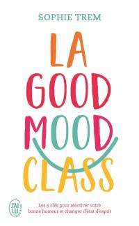 La good mood class : les 5 clés pour réactiver votre bonne humeur et changer d'état d'esprit La good mood class : les 5 clés pour réactiver votre bonne humeur et changer d'état d'esprit
