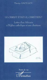 Le Christ était-il chrétien ? : lettre d'un Africain à l'Eglise catholique et aux chrétiens