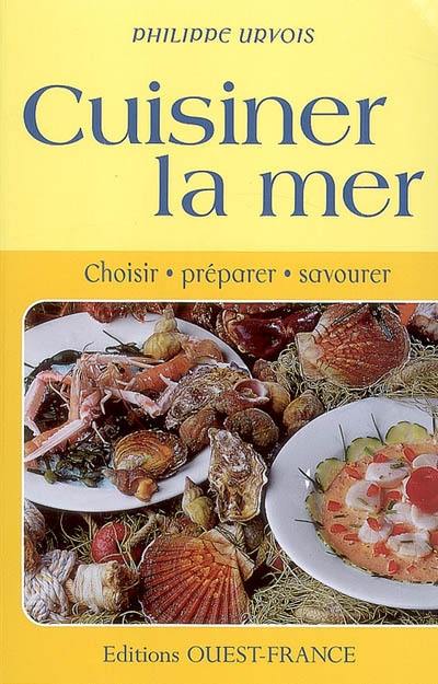 Cuisiner la mer : choisir, préparer, savourer Cuisiner la mer : choisir, préparer, savourer