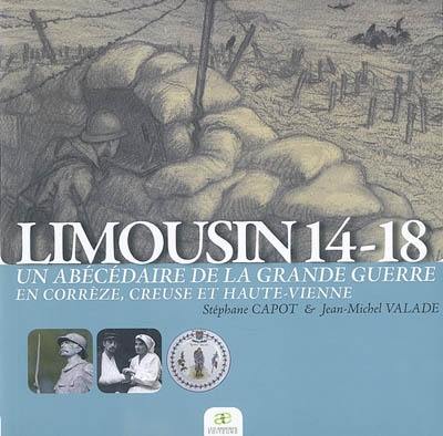 Limousin 14-18 : un abécédaire de la Grande Guerre en Corrèze, Creuse et Haute-Vienne Limousin 14-18 : un abécédaire de la Grande Guerre en Corrèze, Creuse et Haute-Vienne