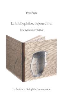 La bibliophilie, aujourd'hui : une passion perpétuée