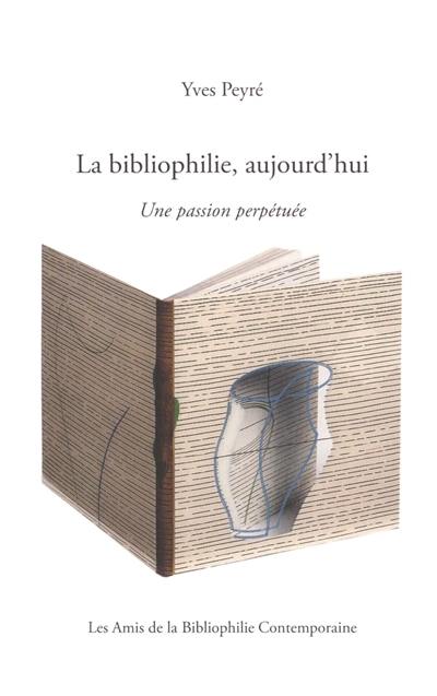 La bibliophilie, aujourd'hui : une passion perpétuée