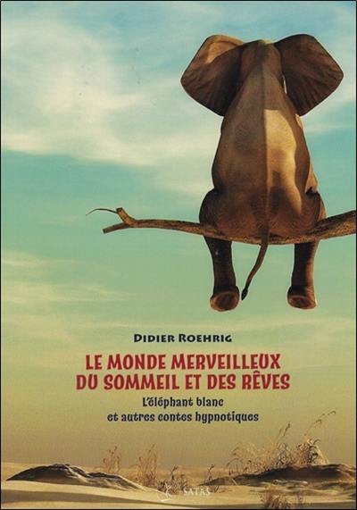 Le monde merveilleux du sommeil et des rêves : l'éléphant blanc et autres contes hypnotiques
