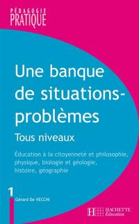 Une banque de situations-problèmes : tous niveaux. Vol. 1. Education à la citoyenneté et philosophie, physique, biologie et géologie, histoire, géographie