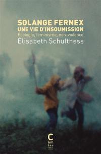 Solange Fernex : une vie d'insoumission : écologie, féminisme, non-violence