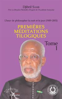 L'heur de philosopher la nuit et le jour. Vol. 1. Premières méditations tilogiques : 1989-2015