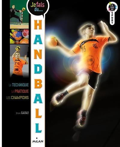 Je fais du handball : la technique, la pratique, les champions Je fais du handball : la technique, la pratique, les champions