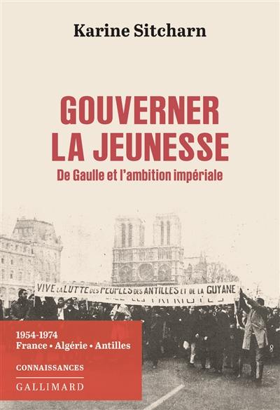 Gouverner la jeunesse : De Gaulle et l'ambition impériale : 1954-1974, France, Algérie, Antilles Gouverner la jeunesse : De Gaulle et l'ambition impériale : 1954-1974, France, Algérie, Antilles