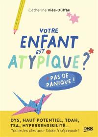 Votre enfant est atypique ? Pas de panique ! : dys, haut potentiel, TDAH, TSA, hypersensibilité... : toutes les clés pour l'aider à s'épanouir !
