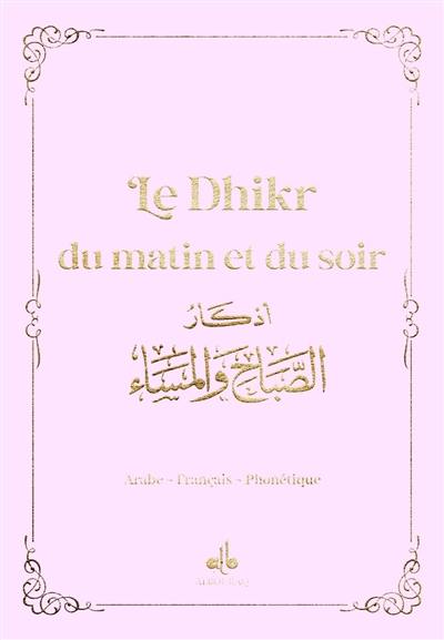 Le dhikr du matin et du soir : invocations et rappel : arabe-français-phonétique, rose