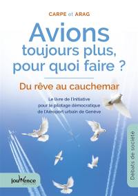 Avions toujours plus, pour quoi faire ? : du rêve au cauchemar : le livre de l'initiative pour le pilotage démocratique de l'Aéroport urbain de Genève