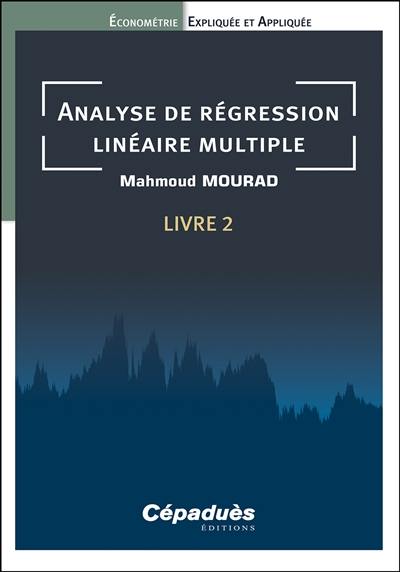 Econométrie expliquée et appliquée. Vol. 2. Analyse de régression linéaire multiple Econométrie expliquée et appliquée. Vol. 2. Analyse de régression linéaire multiple