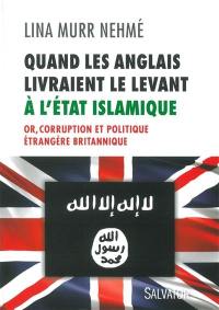 Quand les Anglais livraient le Levant à l'Etat islamique : or, corruption et politique étrangère britannique