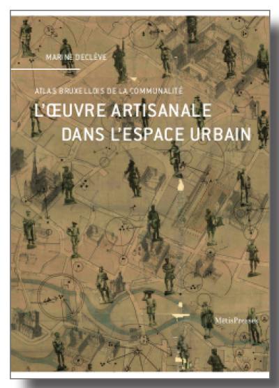 L'oeuvre artisanale dans l'espace urbain : atlas bruxellois de la communalité L'oeuvre artisanale dans l'espace urbain : atlas bruxellois de la communalité
