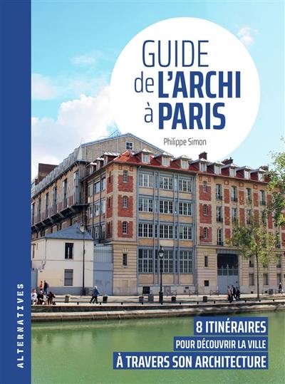 Guide de l'archi à Paris : 8 itinéraires pour découvrir la ville à travers son architecture Guide de l'archi à Paris : 8 itinéraires pour découvrir la ville à travers son architecture