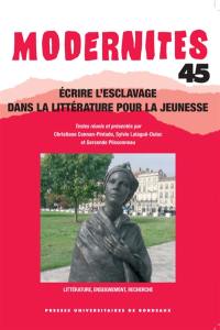 Modernités, n° 45. Ecrire l'esclavage dans la littérature pour la jeunesse : littérature, enseignement, recherche
