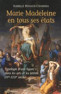 Marie-Madeleine en tous ses états : typologie d'une figure dans les arts et les lettres (IVe-XXIe siècle)
