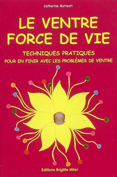 Le ventre, force de vie : techniques pratiques pour en finir avec les problèmes de ventre