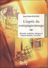 L'esprit du compagnonnage : histoire, tradition, éthique et valeurs morales, actualité...