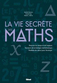 La vie secrète des maths : mesures du temps et de l'espace, vecteurs de la biologie mathématique, modèles de calcul pour l'écologie