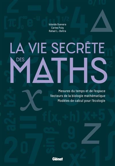 La vie secrète des maths : mesures du temps et de l'espace, vecteurs de la biologie mathématique, modèles de calcul pour l'écologie