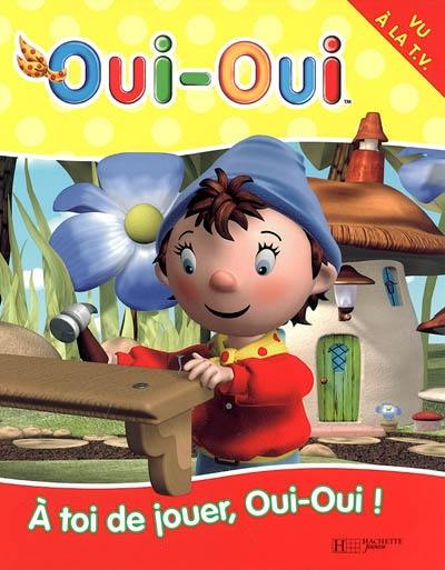 A toi de jouer, Oui-Oui ! A toi de jouer, Oui-Oui !
