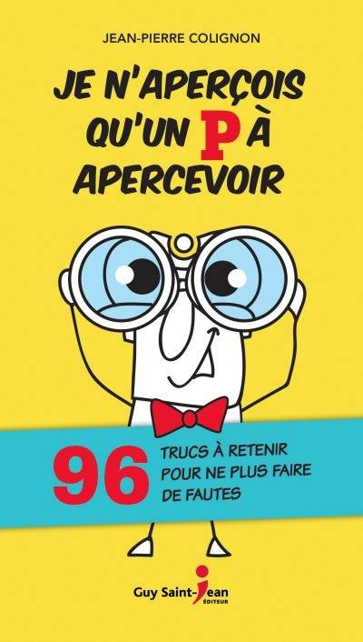 Je n'aperçois qu'un P à apercevoir : 96 trucs à retenir pour ne plus faire de fautes Je n'aperçois qu'un P à apercevoir : 96 trucs à retenir pour ne plus faire de fautes