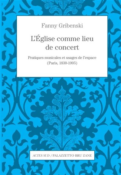 L'Eglise comme lieu de concert : pratiques musicales et usages de l'espace (Paris, 1830-1905) L'Eglise comme lieu de concert : pratiques musicales et usages de l'espace (Paris, 1830-1905)