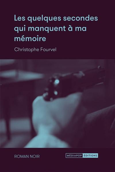 Les quelques secondes qui manquent à ma mémoire : roman noir