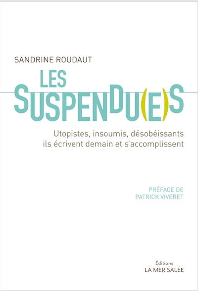 Les suspendu(e)s : utopistes, insoumis, désobéissants : ils écrivent demain et s'accomplissent Les suspendu(e)s : utopistes, insoumis, désobéissants : ils écrivent demain et s'accomplissent