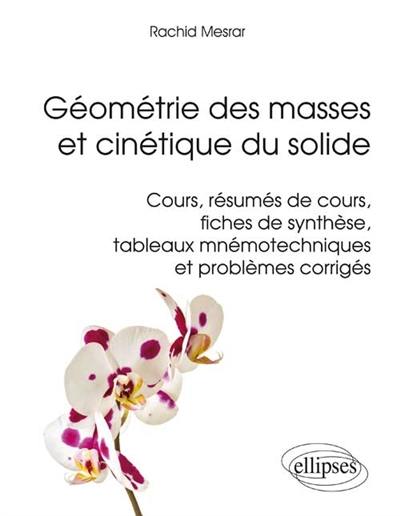 Géométrie des masses et cinétique du solide : cours, résumés de cours, fiches de synthèse, tableaux mnémotechniques et problèmes corrigés Géométrie des masses et cinétique du solide : cours, résumés de cours, fiches de synthèse, tableaux mnémotechniques et problèmes corrigés