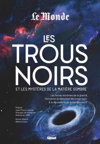 Les trous noirs et les mystères de la matière sombre : les forces extrêmes de la gravité, formation et détection des trous noir, à la découverte de la matière noire