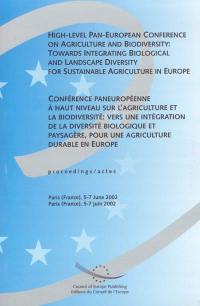 High-level pan-european conference on agriculture and biodiversity : towards integrating biological and landscape diversity for sustainable agriculture in Europe : proceedings, Paris (France), 5-7 june 2002. Conférence paneuropéenne à haut niveau sur l'agriculture et la biodiversité : vers une intégration de la diversité biologique et paysagère, pour une agriculture durable en Europe : actes, Paris (France), 5-7 juin 2002 High-level pan-european conference on agriculture and biodiversity : towards integrating biological and landscape diversity for sustainable agriculture in Europe : proceedings, Paris (France), 5-7 june 2002. Conférence paneuropéenne à haut niveau sur l'agriculture et la biodiversité : vers une intégration de la diversité biologique et paysagère, pour une agriculture durable en Europe : actes, Paris (France), 5-7 juin 2002