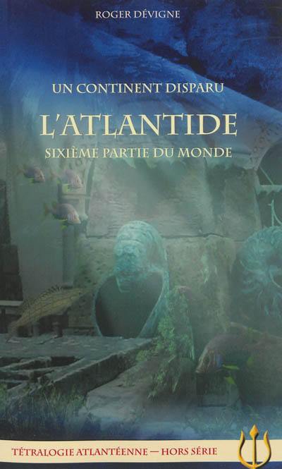 Tétralogie atlantéenne, hors série. Un continent disparu : l'Atlantide, sixième partie du monde Tétralogie atlantéenne, hors série. Un continent disparu : l'Atlantide, sixième partie du monde