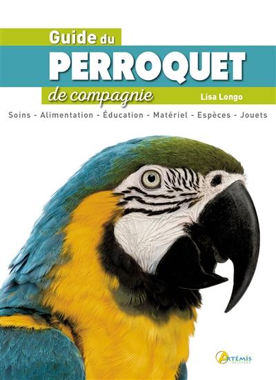 Guide du perroquet de compagnie : soins, alimentation, éducation, matériel, espèces, jouets Guide du perroquet de compagnie : soins, alimentation, éducation, matériel, espèces, jouets