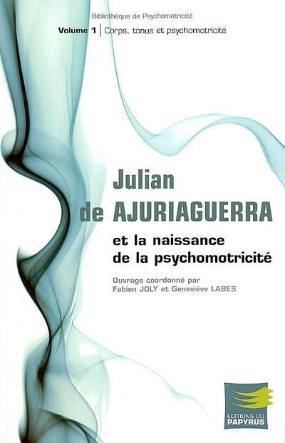 Julian de Ajuriaguerra et la naissance de la psychomotricité. Vol. 1. Corps, tonus et psychomotricité Julian de Ajuriaguerra et la naissance de la psychomotricité. Vol. 1. Corps, tonus et psychomotricité