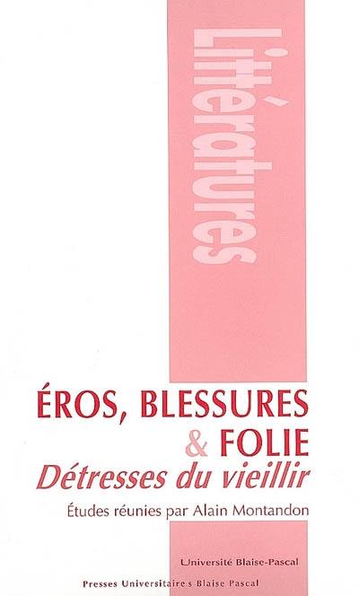 Eros, blessures et folie : détresses du vieillir : actes du colloque, Clermont, Maison de la recherche de l'Université Blaise Pascal, 10-12 juin 2004 Eros, blessures et folie : détresses du vieillir : actes du colloque, Clermont, Maison de la recherche de l'Université Blaise Pascal, 10-12 juin 2004