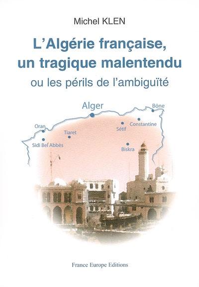 L'Algérie française, un tragique malentendu ou Les périls de l'ambiguïté