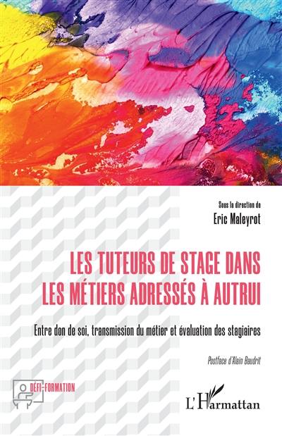 Les tuteurs de stage dans les métiers adressés à autrui : entre don de soi, transmission du métier et évaluation des stagiaires Les tuteurs de stage dans les métiers adressés à autrui : entre don de soi, transmission du métier et évaluation des stagiaires