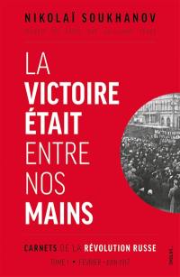 Carnets de la révolution russe. Vol. 1. La victoire était entre nos mains : février-juin 1917