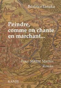 Peindre, comme on chante en marchant... : pour Maître Mathis Peindre, comme on chante en marchant... : pour Maître Mathis