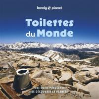 Toilettes du monde : une envie pressante de découvrir la planète : 100 trônes, commodités, toilettes et latrines étranges et spectaculaires