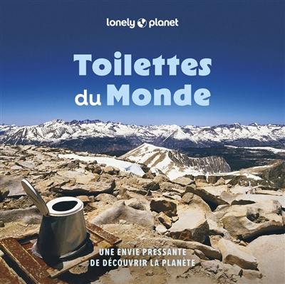 Toilettes du monde : une envie pressante de découvrir la planète : 100 trônes, commodités, toilettes et latrines étranges et spectaculaires