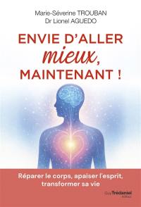 Envie d'aller mieux, maintenant ! : réparer le corps, apaiser l'esprit, transformer sa vie