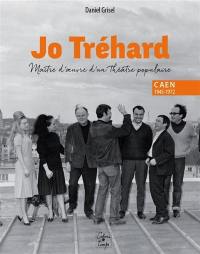 Jo Tréhard, maître d'oeuvre d'un théâtre populaire : Caen, 1945-1972 Jo Tréhard, maître d'oeuvre d'un théâtre populaire : Caen, 1945-1972