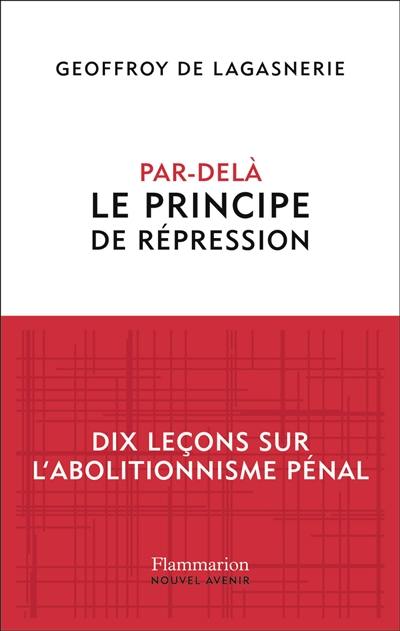 Par-delà le principe de répression : dix leçons sur l'abolitionnisme pénal Par-delà le principe de répression : dix leçons sur l'abolitionnisme pénal